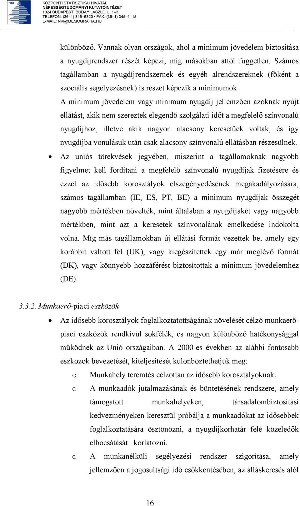 A minimum jövedelem vagy minimum nyugdíj jellemzően azoknak nyújt ellátást, akik nem szereztek elegendő szolgálati időt a megfelelő színvonalú nyugdíjhoz, illetve akik nagyon alacsony keresetűek