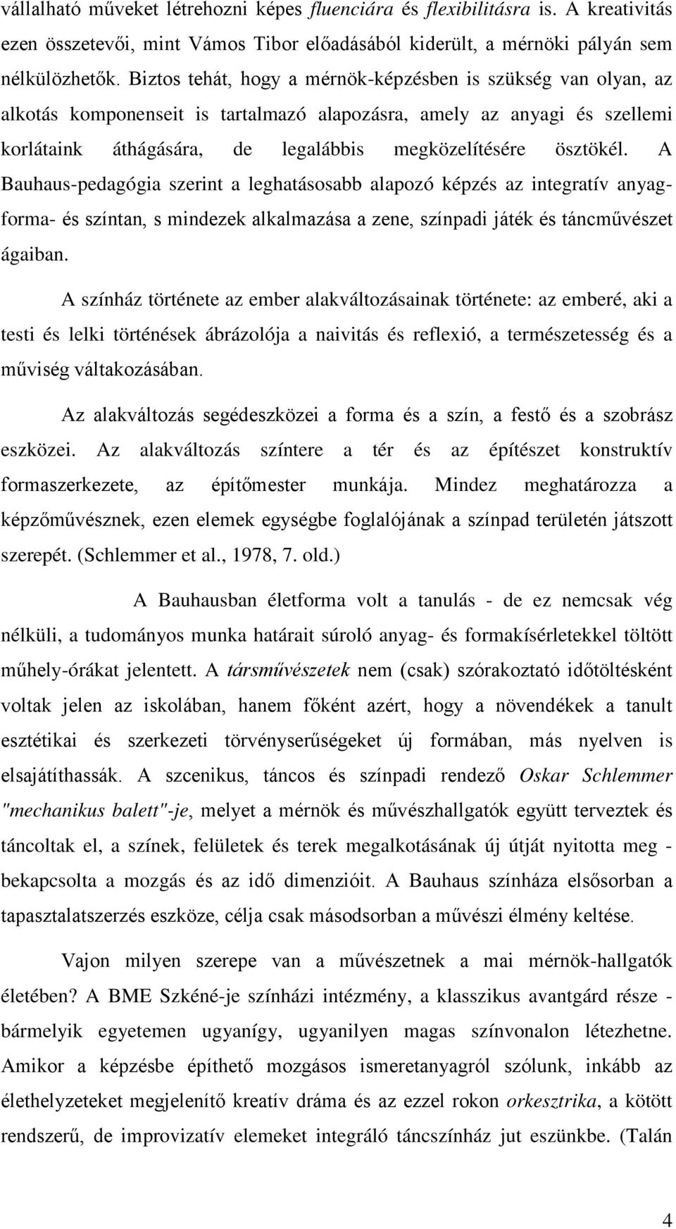 A Bauhaus-pedagógia szerint a leghatásosabb alapozó képzés az integratív anyagforma- és színtan, s mindezek alkalmazása a zene, színpadi játék és táncművészet ágaiban.