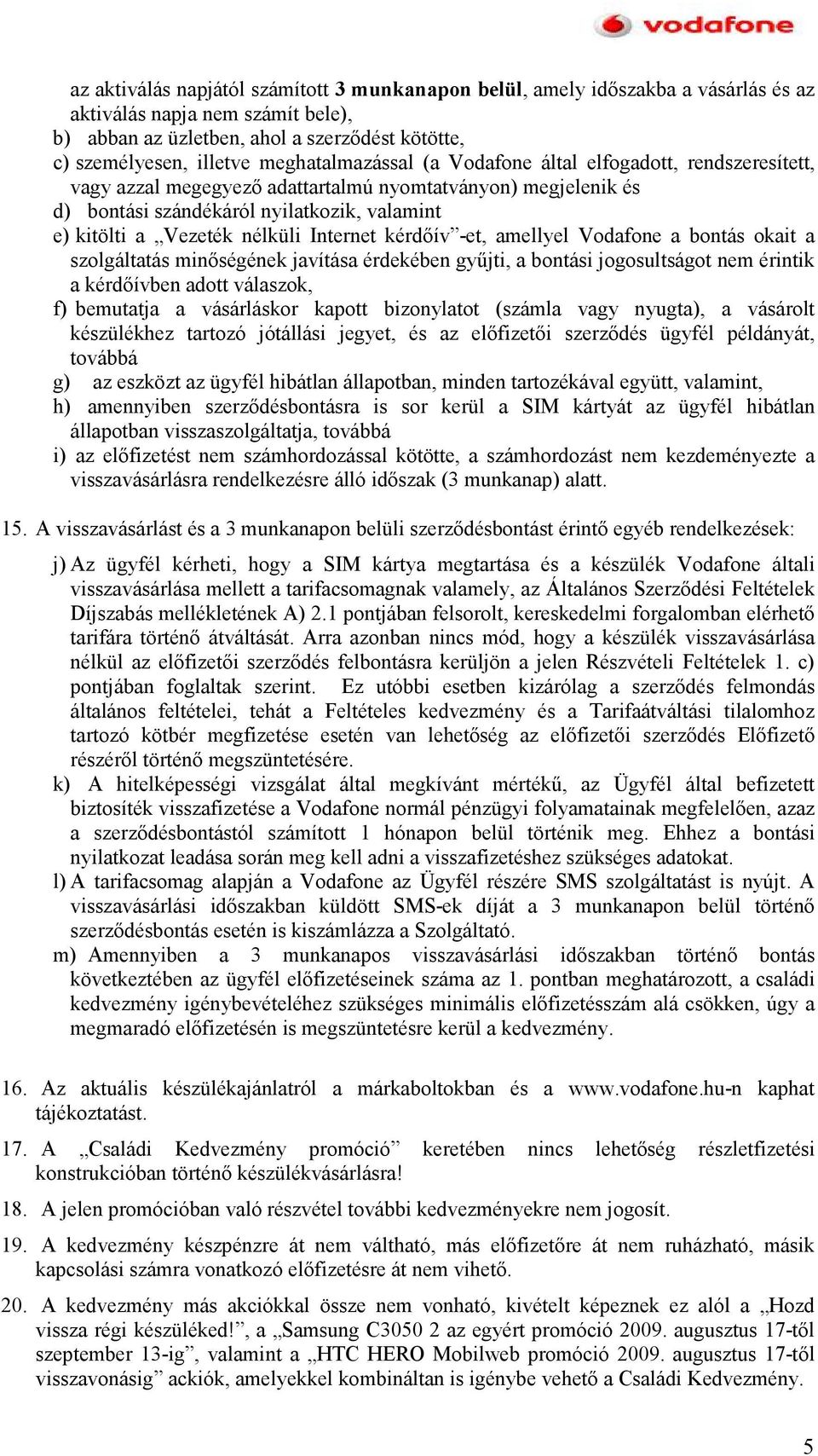 nélküli Internet kérdıív -et, amellyel Vodafone a bontás okait a szolgáltatás minıségének javítása érdekében győjti, a bontási jogosultságot nem érintik a kérdıívben adott válaszok, f) bemutatja a