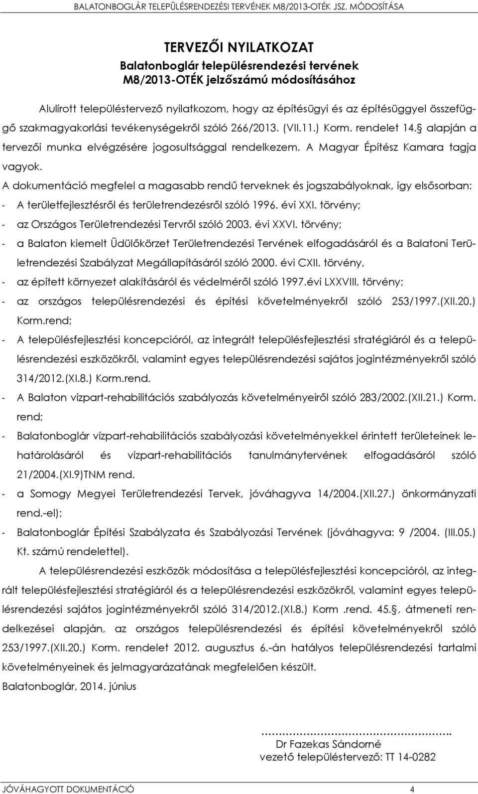 A dokumentáció megfelel a magasabb rendű terveknek és jogszabályoknak, így elsősorban: - A területfejlesztésről és területrendezésről szóló 1996. évi XXI.