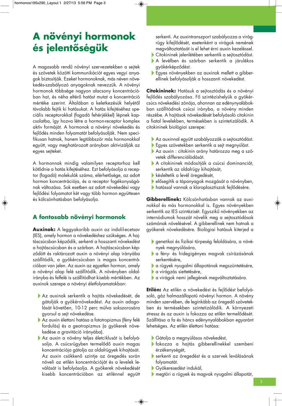 A növé nyi hormonok többsége nagyon alacsony koncentráció - ban hat, és néha eltérô hatást mutat a koncentráció mértéke szerint. Általában a keletkezésük helyétôl távolabb fejtik ki hatásukat.