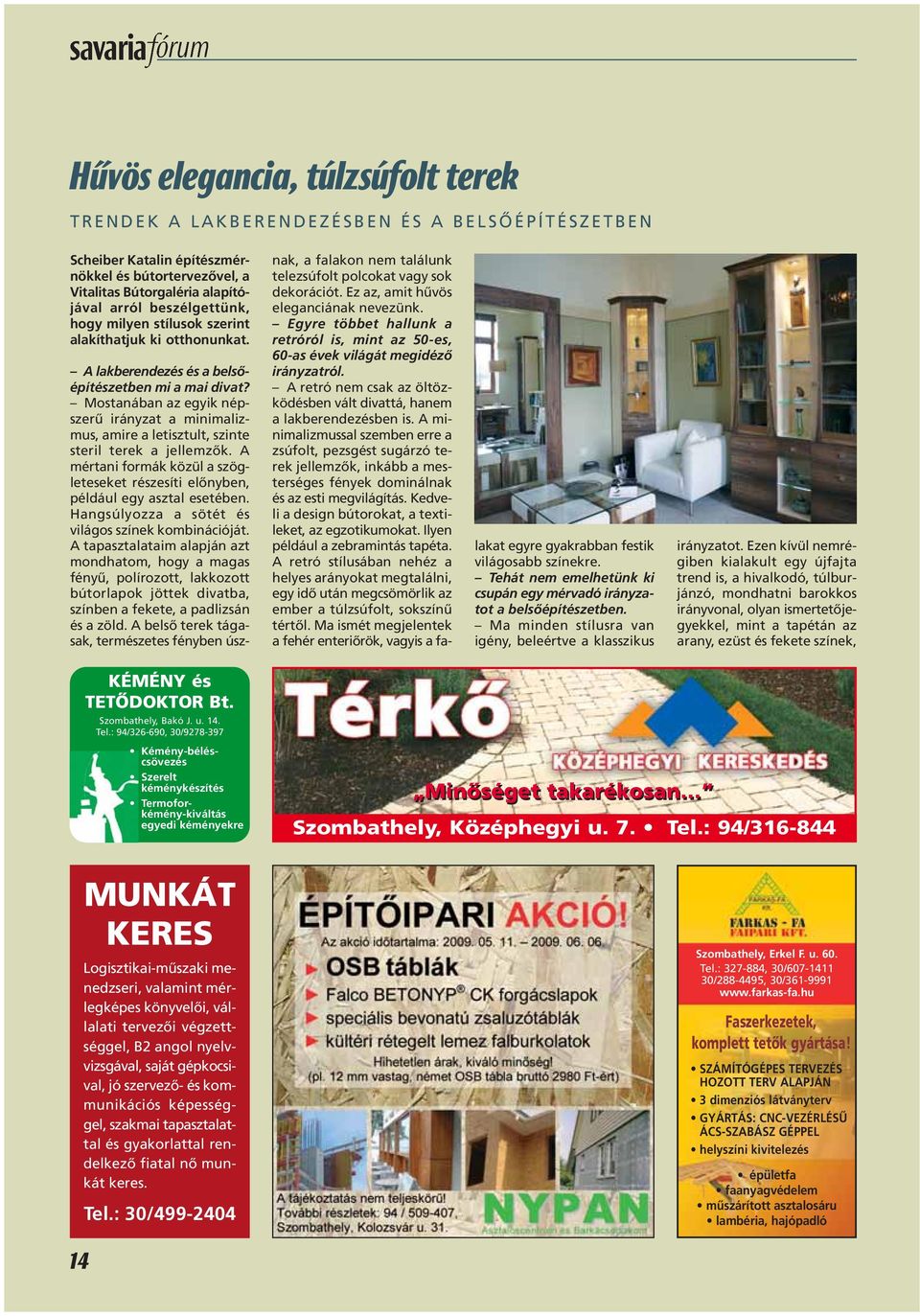 Mostanában az egyik népszerû irányzat a minimalizmus, amire a letisztult, szinte steril terek a jellemzôk. A mértani formák közül a szögleteseket részesíti elônyben, például egy asztal esetében.