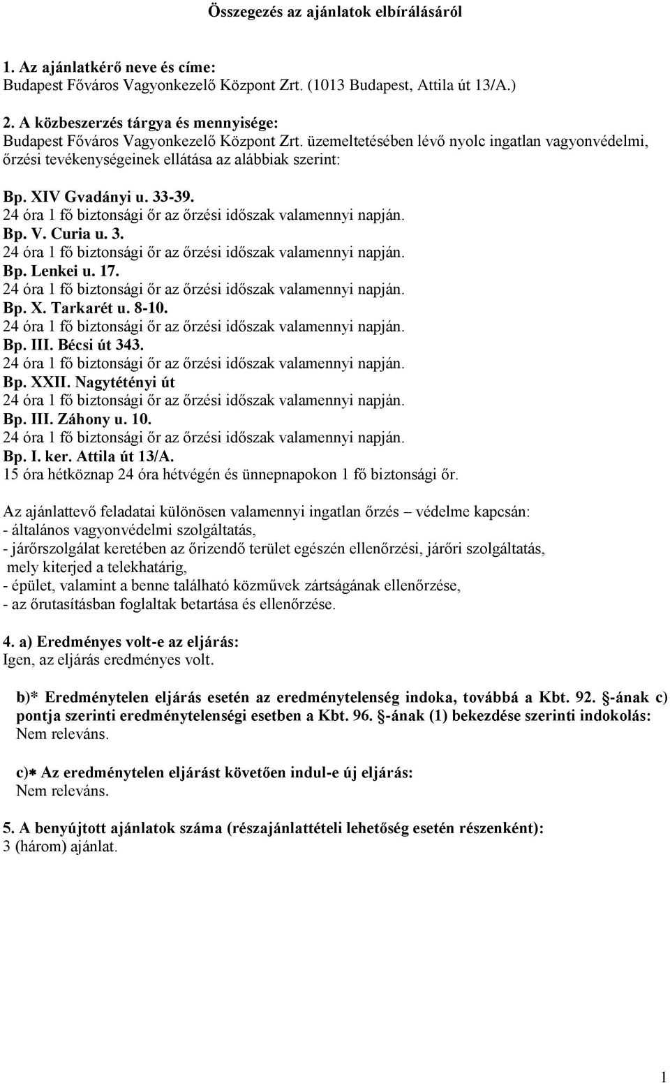 Bp. V. Curia u. 3. Bp. Lenkei u. 17. Bp. X. Tarkarét u. 8-10. Bp. III. Bécsi út 343. Bp. XXII. Nagytétényi út Bp. III. Záhony u. 10. Bp. I. ker. Attila út 13/A.