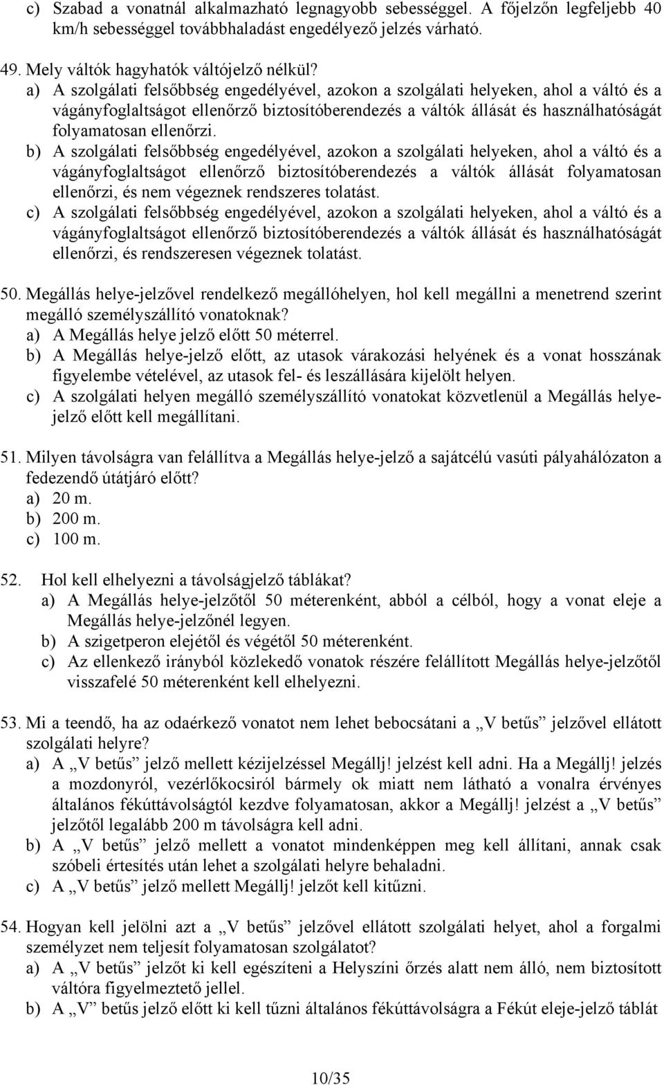 b) A szolgálati felsőbbség engedélyével, azokon a szolgálati helyeken, ahol a váltó és a vágányfoglaltságot ellenőrző biztosítóberendezés a váltók állását folyamatosan ellenőrzi, és nem végeznek