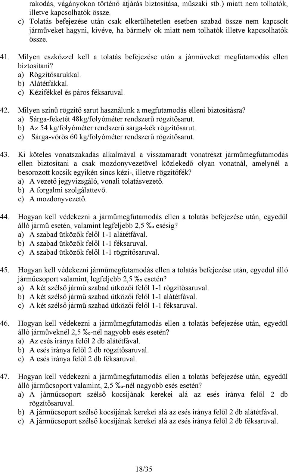 Milyen eszközzel kell a tolatás befejezése után a járműveket megfutamodás ellen biztosítani? a) Rögzítősarukkal. b) Alátétfákkal. c) Kézifékkel és páros féksaruval. 42.