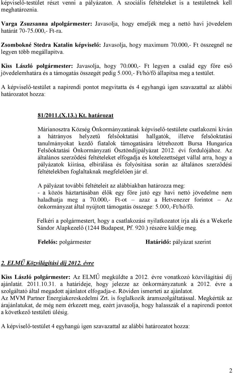 000,- Ft összegnél ne legyen több megállapítva. Kiss László polgármester: Javasolja, hogy 70.000,- Ft legyen a család egy főre eső jövedelemhatára és a támogatás összegét pedig 5.