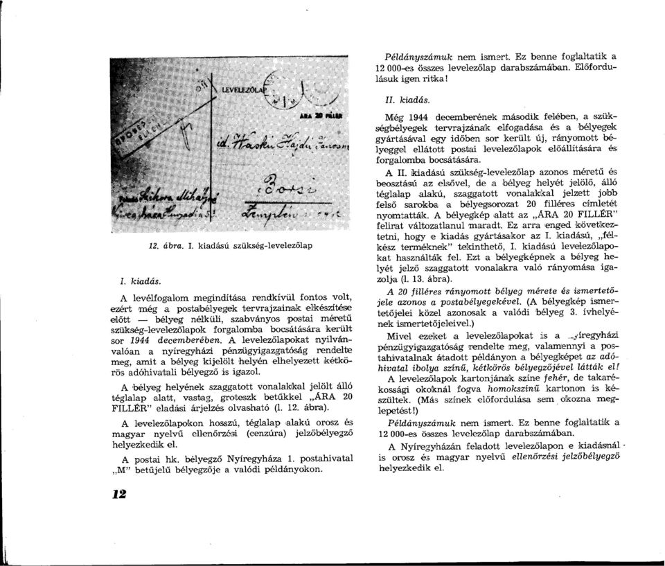került sor 1944 decemberében. A levelezőlapokat nyilvánvalóan a nyíregyházi pénzügyigazgatóság rendelte meg, amit a bélyeg kijelölt helyén elhelyezett kétkörös adóhivatali bélyegző is igazol.