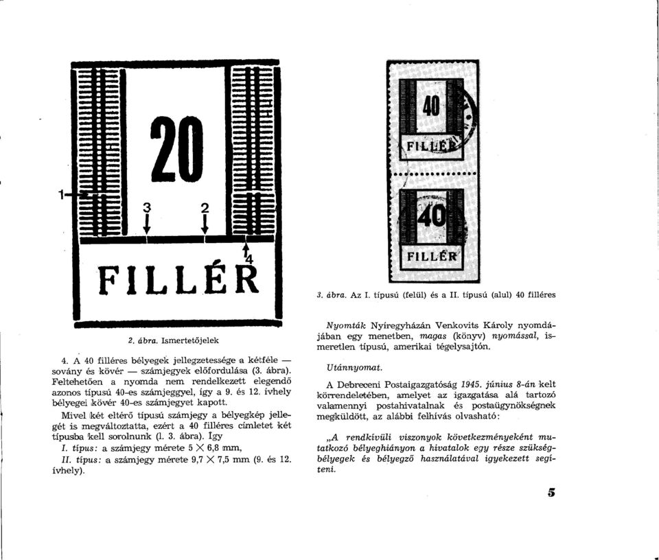 Mivel két eltérő típusú számjegy a bélyegkép jellegét is megváltoztatta, ezért a 40 filléres címletet két típusba kell sorolnunk (1. 3. ábra). így I. típus: a számjegy mérete 5 X 6,8 mm, II.
