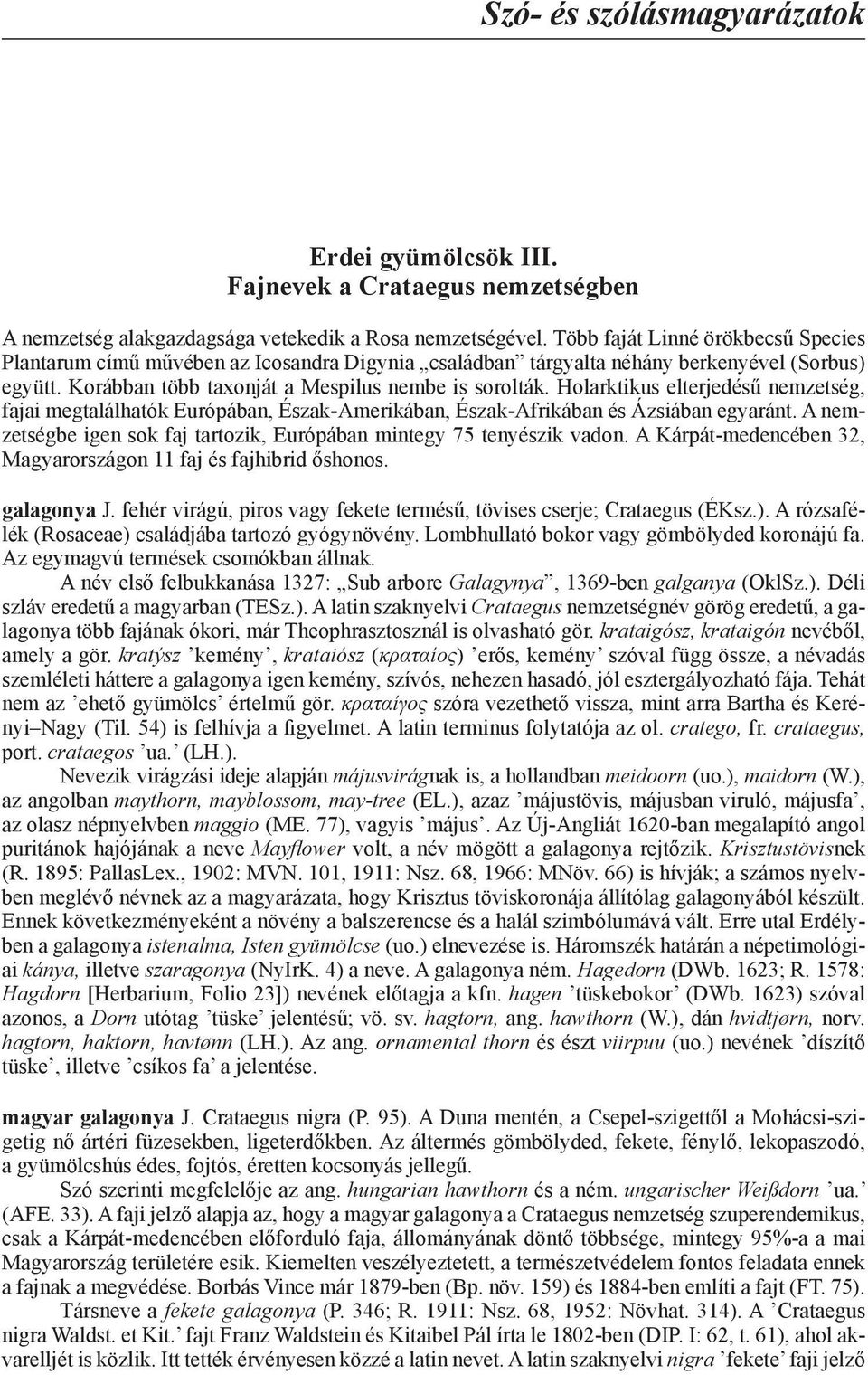 Holarktikus elterjedésű nemzetség, fajai megtalálhatók Európában, Észak-Amerikában, Észak-Afrikában és Ázsiában egyaránt. A nemzetségbe igen sok faj tartozik, Európában mintegy 75 tenyészik vadon.