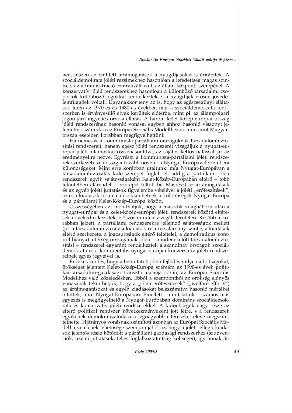 A konzervatív jóléti rendszerekhez hasonlóan a különbözõ társadalmi csoportok különbözõ jogokkal rendelkeztek, s a nyugdíjak erõsen jövedelemfüggõek voltak.