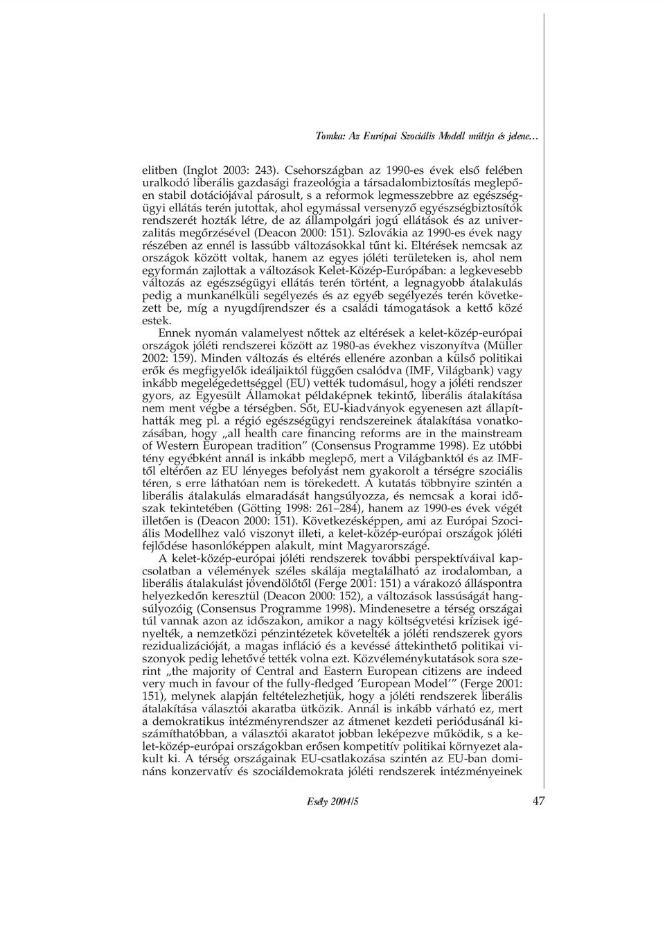 terén jutottak, ahol egymással versenyzõ egyészségbiztosítók rendszerét hozták létre, de az állampolgári jogú ellátások és az univerzalitás megõrzésével (Deacon 2000: 151).