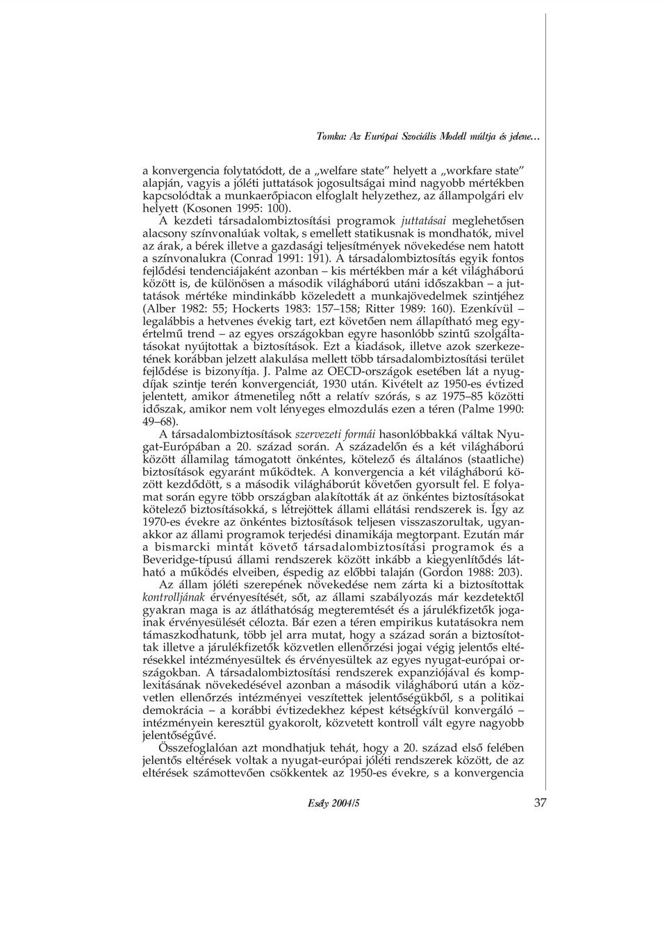 A kezdeti társadalombiztosítási programok juttatásai meglehetõsen alacsony színvonalúak voltak, s emellett statikusnak is mondhatók, mivel az árak, a bérek illetve a gazdasági teljesítmények