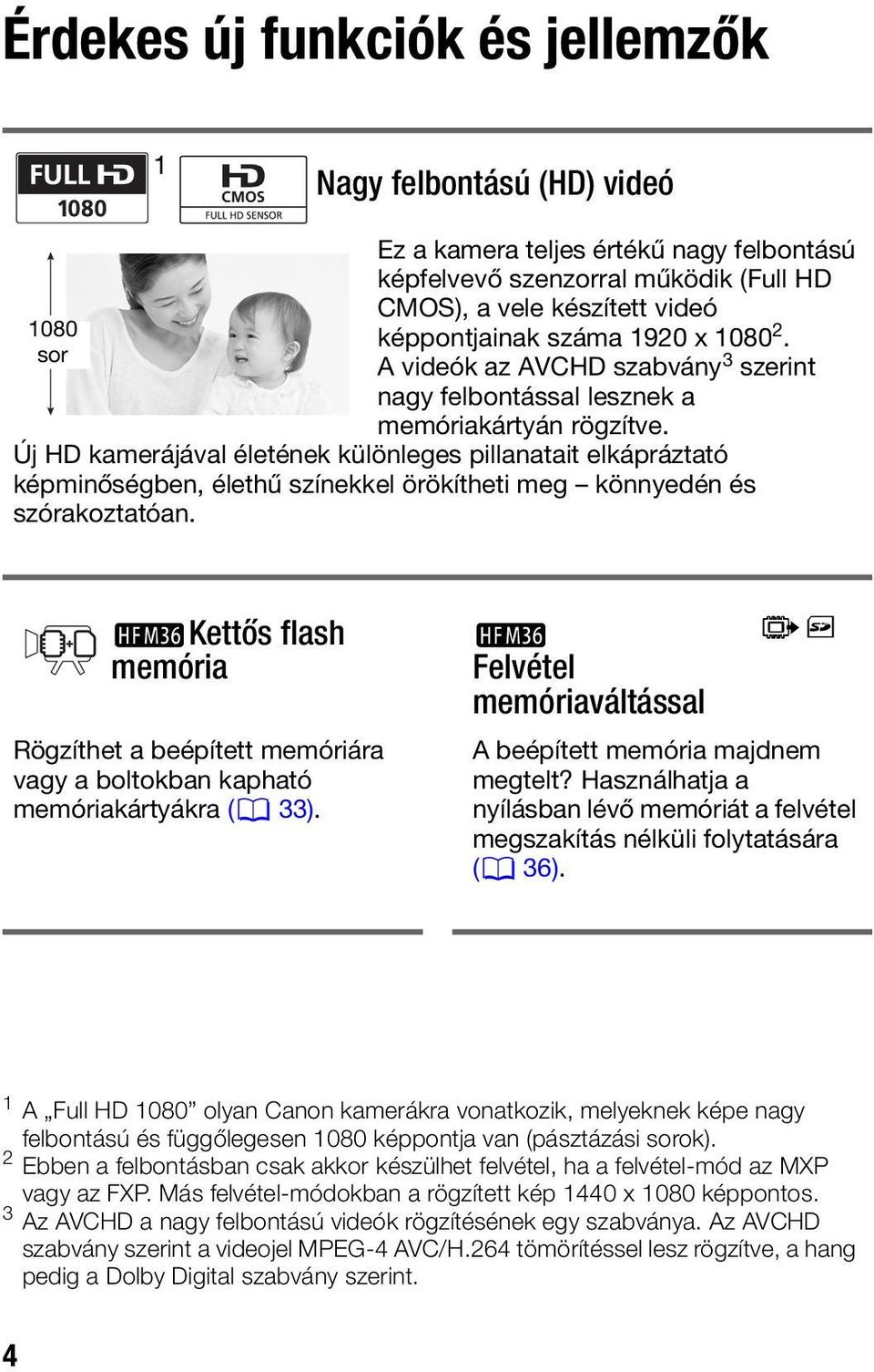 Új HD kamerájával életének különleges pillanatait elkápráztató képminőségben, élethű színekkel örökítheti meg könnyedén és szórakoztatóan.