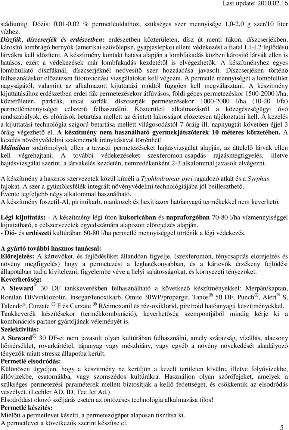 fejlıdéső lárvákra kell idızíteni. A készítmény kontakt hatása alapján a lombfakadás közben károsító lárvák ellen is hatásos, ezért a védekezések már lombfakadás kezdetétıl is elvégezhetık.