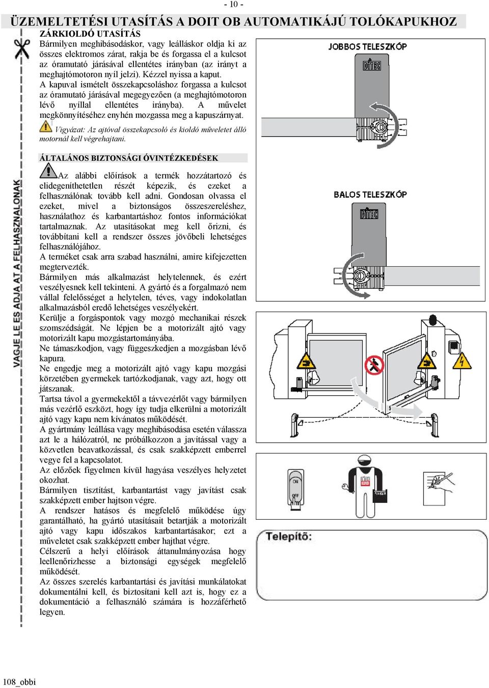 A kapuval ismételt összekapcsoláshoz forgassa a kulcsot az óramutató járásával megegyezően (a meghajtómotoron lévő nyíllal ellentétes irányba).