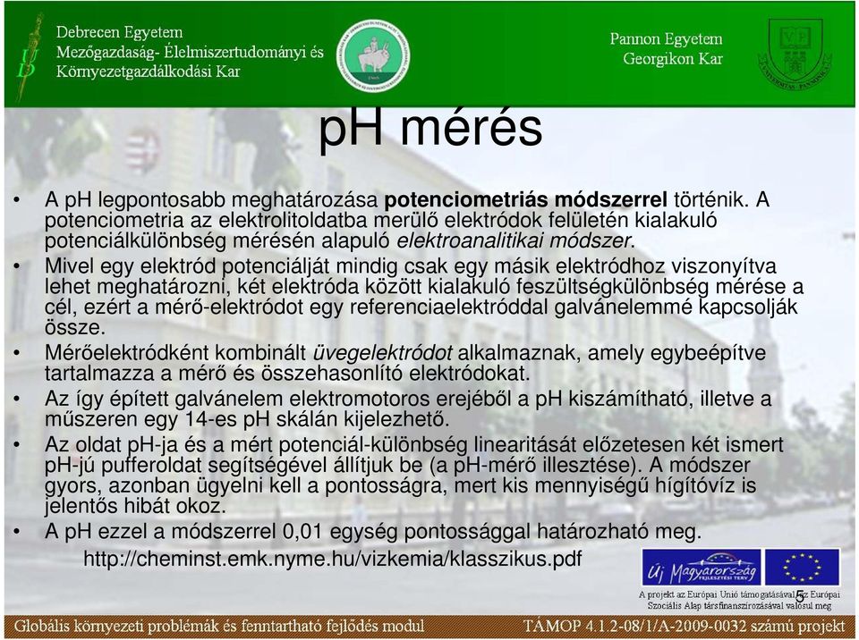 Mivel egy elektród potenciálját mindig csak egy másik elektródhoz viszonyítva lehet meghatározni, két elektróda között kialakuló feszültségkülönbség mérése a cél, ezért a mérı-elektródot egy