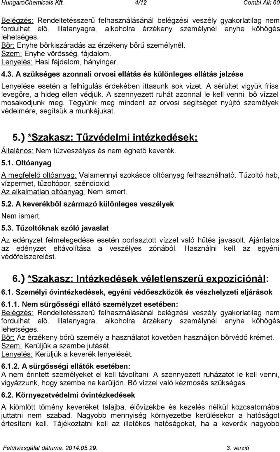 A szükséges azonnali orvosi ellátás és különleges ellátás jelzése Lenyelése esetén a felhígulás érdekében ittasunk sok vizet. A sérültet vigyük friss levegőre, a hideg ellen védjük.