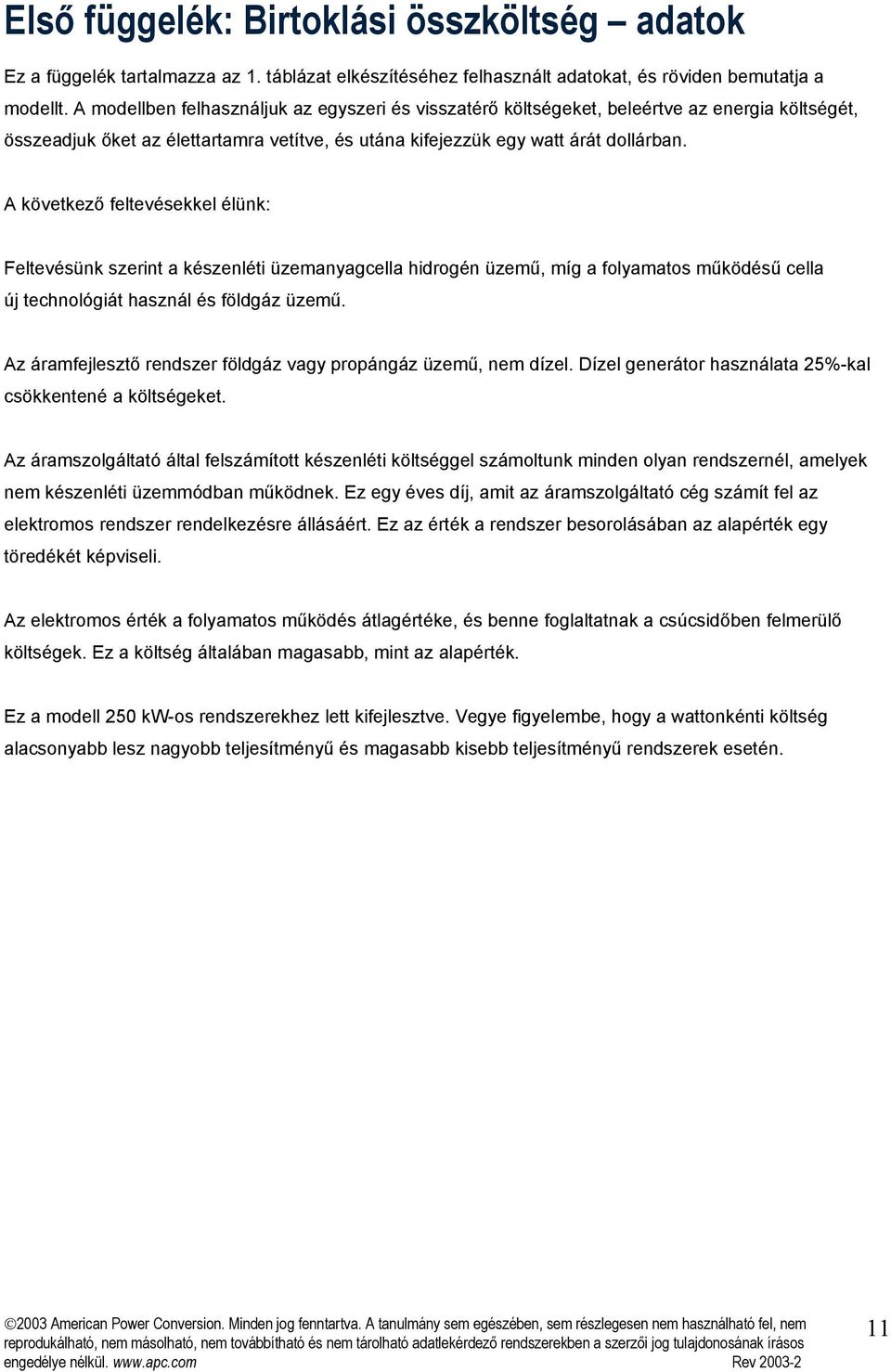 A következő feltevésekkel élünk: Feltevésünk szerint a készenléti hidrogén üzemű, míg a folyamatos működésű cella új technológiát használ és földgáz üzemű.