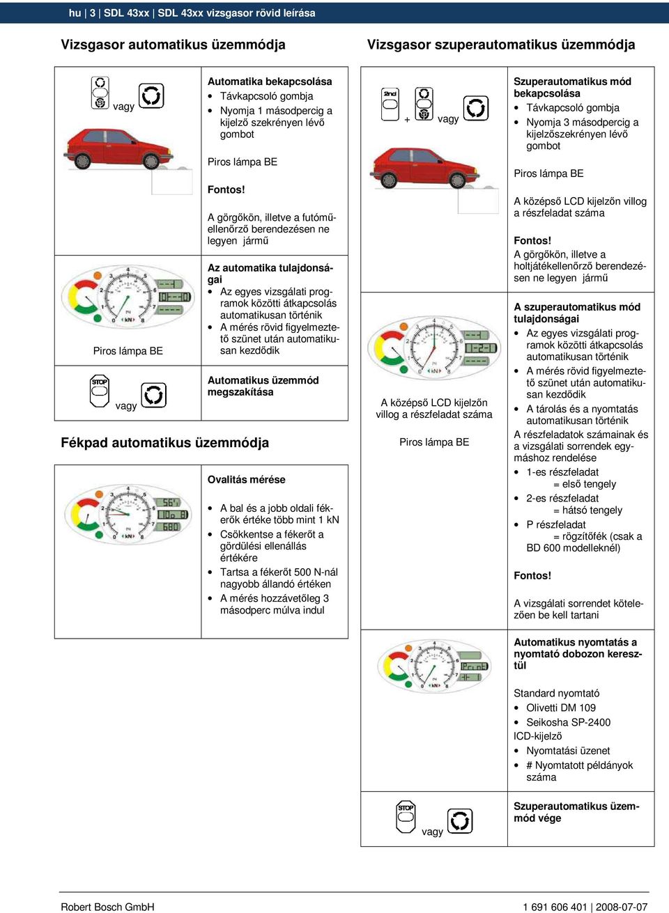 szünet után automatikusan kezdıdik Automatikus üzemmód megszakítása Fékpad automatikus üzemmódja értéke több mint 1 kn Csökkentse a fékerıt a gördülési ellenállás értékére Tartsa a fékerıt 500 N-nál