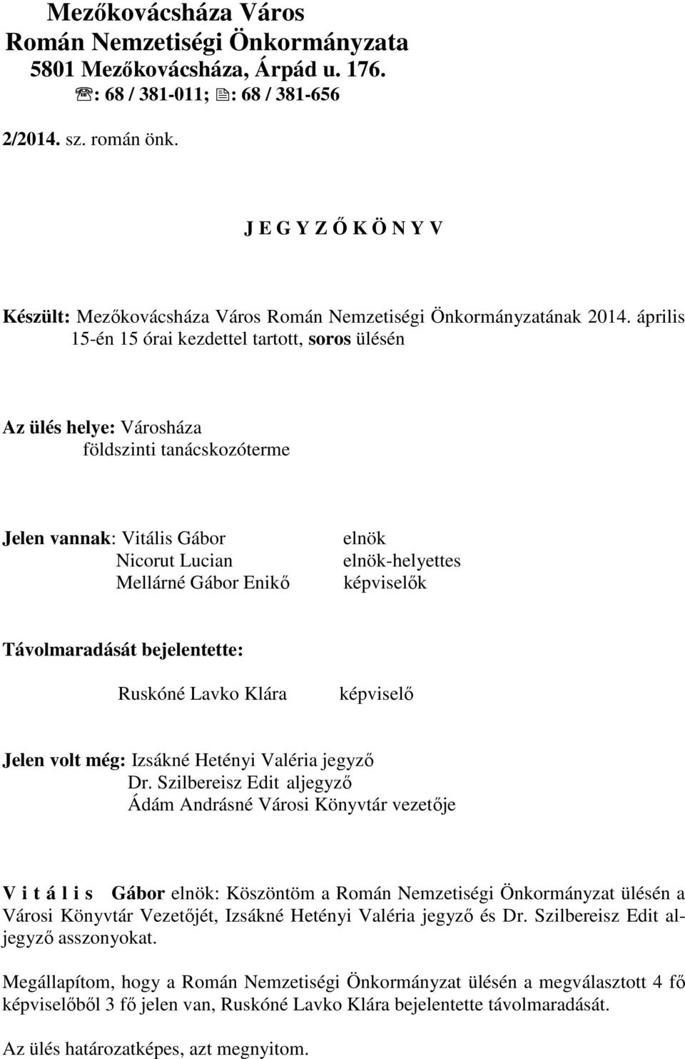 április 15-én 15 órai kezdettel tartott, soros ülésén Az ülés helye: Városháza földszinti tanácskozóterme Jelen vannak: Vitális Gábor Nicorut Lucian Mellárné Gábor Enikő -helyettes képviselők