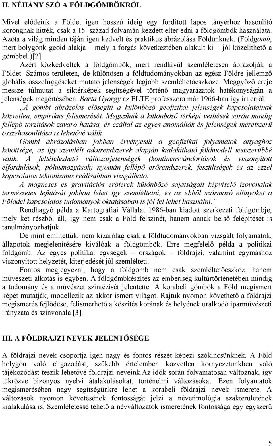 (Földgömb, mert bolygónk geoid alakja mely a forgás következtében alakult ki jól közelíthető a gömbbel.)[2] Azért közkedveltek a földgömbök, mert rendkívül szemléletesen ábrázolják a Földet.