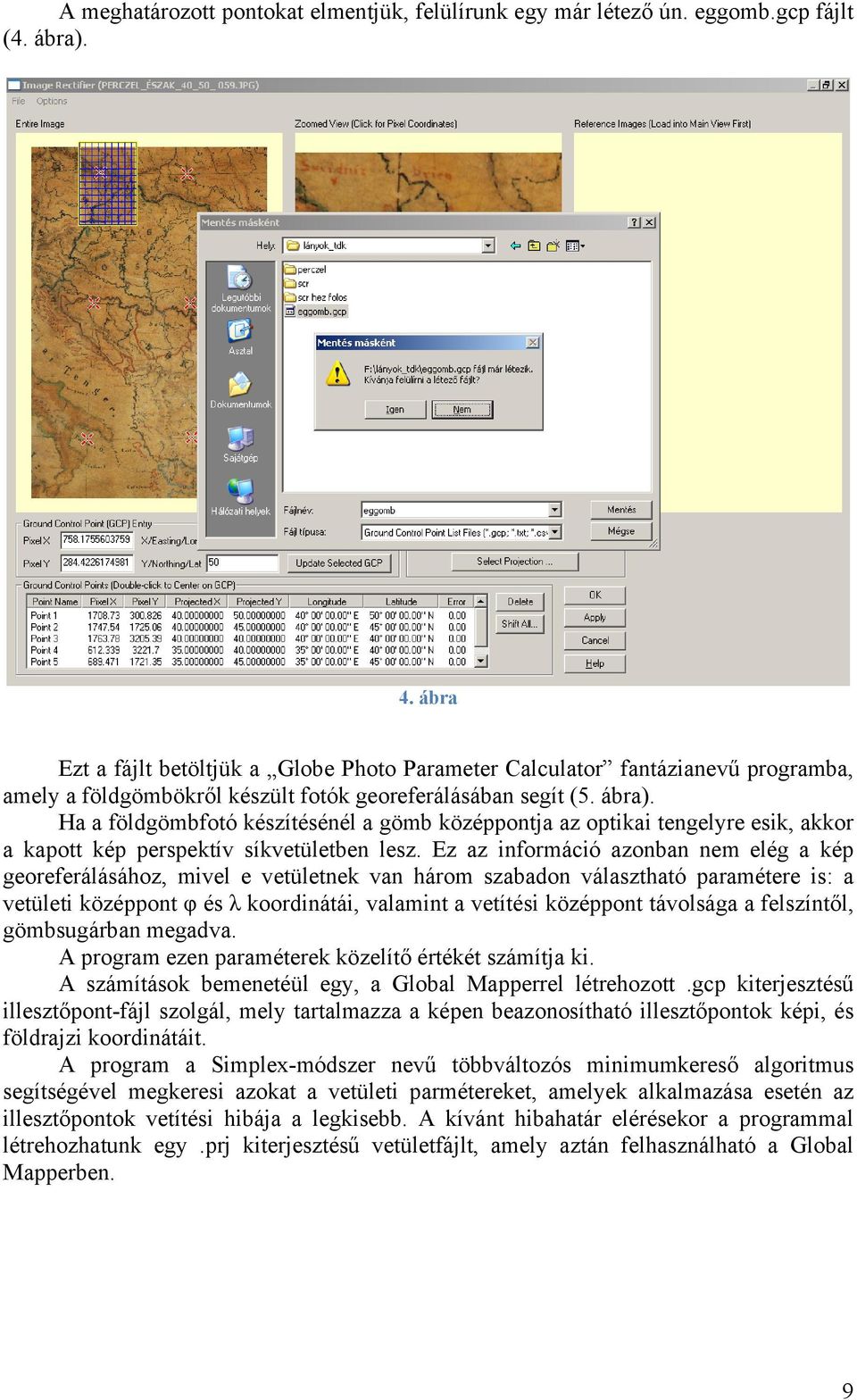 Ha a földgömbfotó készítésénél a gömb középpontja az optikai tengelyre esik, akkor a kapott kép perspektív síkvetületben lesz.