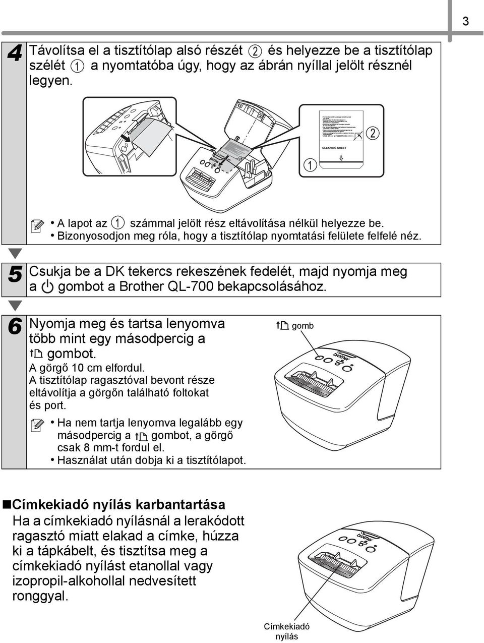 5 Csukja be a DK tekercs rekeszének fedelét, majd nyomja meg a gombot a Brother QL-700 bekapcsolásához. 6 Nyomja meg és tartsa lenyomva több mint egy másodpercig a gombot. A görgő 10 cm elfordul.