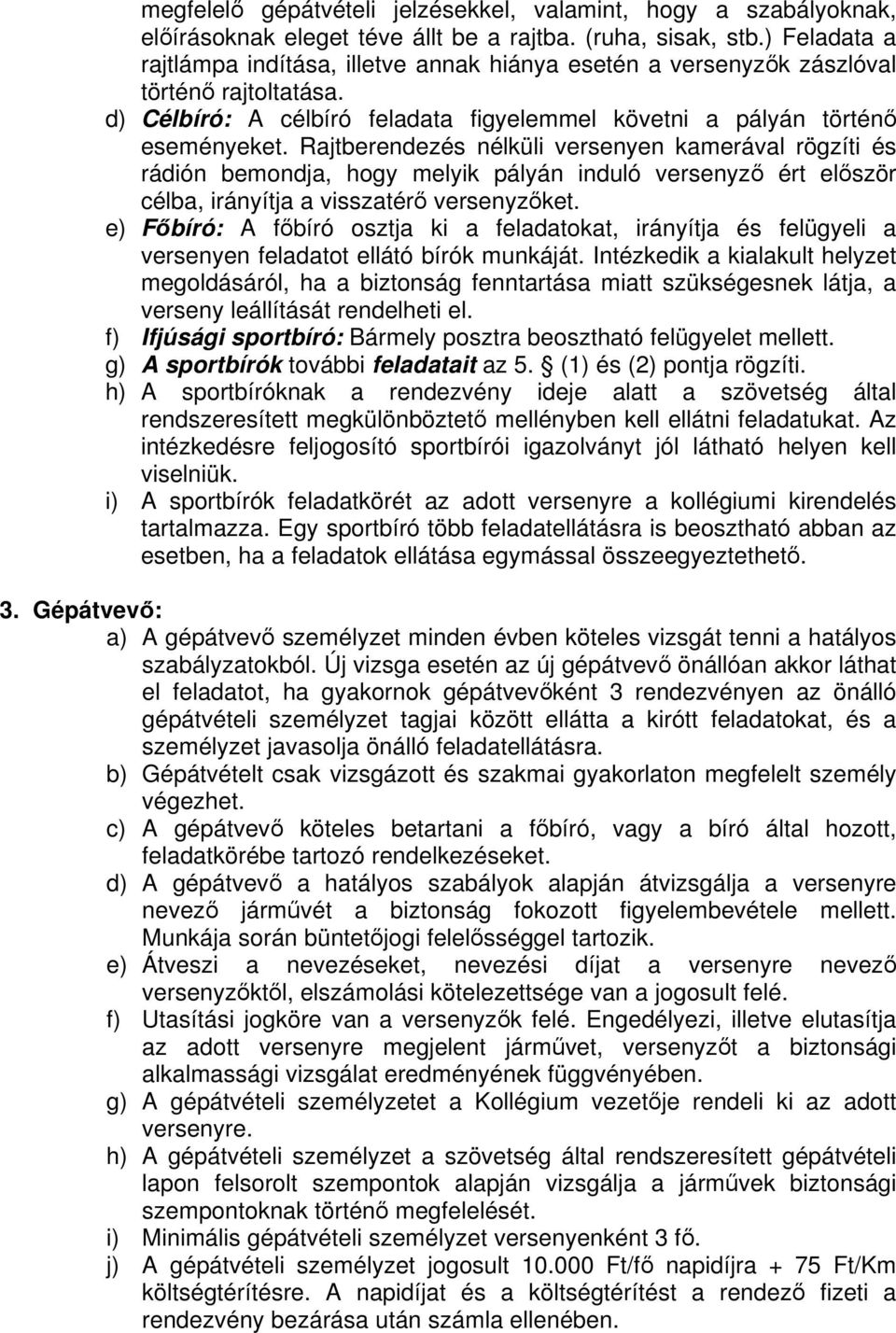 Rajtberendezés nélküli versenyen kamerával rögzíti és rádión bemondja, hogy melyik pályán induló versenyz ért elször célba, irányítja a visszatér versenyzket.