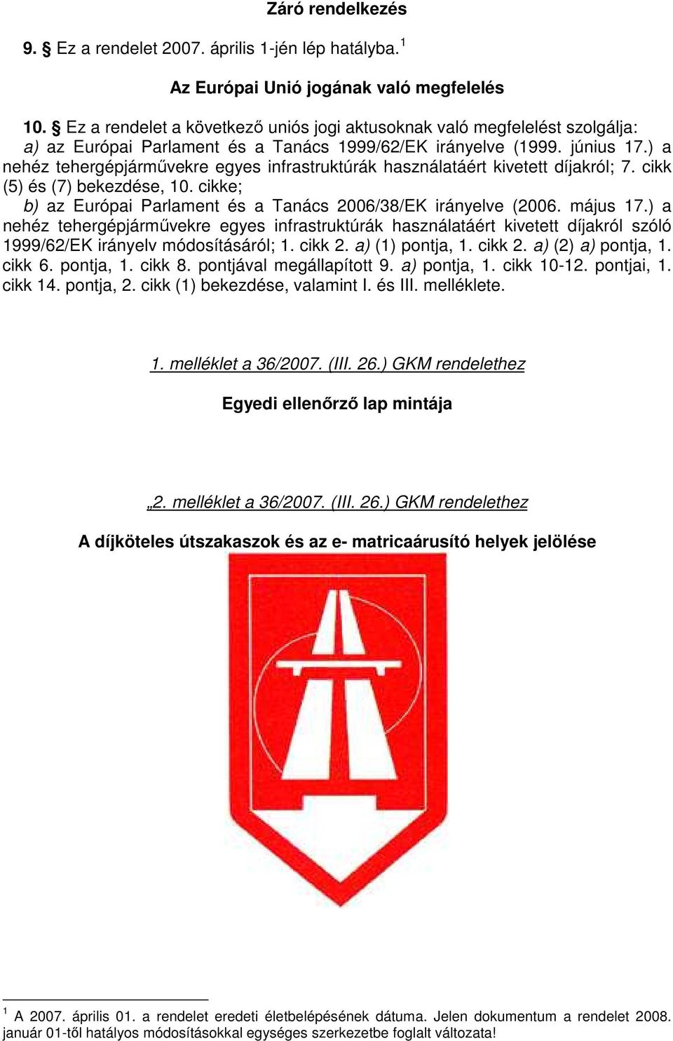 ) a nehéz tehergépjármővekre egyes infrastruktúrák használatáért kivetett díjakról; 7. cikk (5) és (7) bekezdése, 10. cikke; b) az Európai Parlament és a Tanács 2006/38/EK irányelve (2006. május 17.