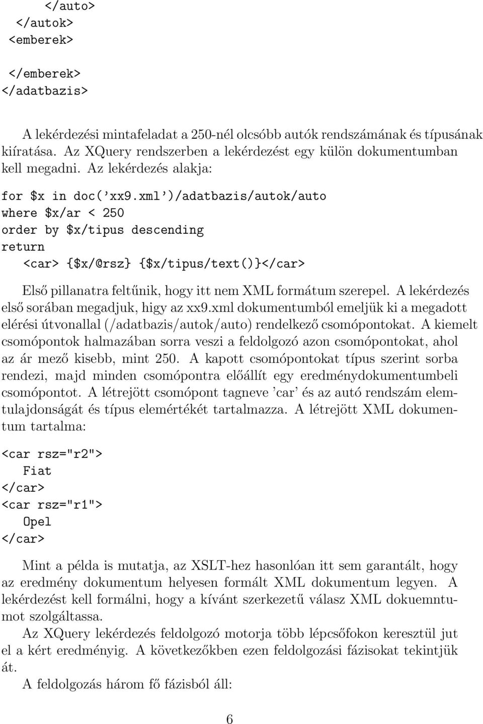 xml )/adatbazis/autok/auto where $x/ar < 250 order by $x/tipus descending <car> {$x/@rsz} {$x/tipus/text()}</car> Első pillanatra feltűnik, hogy itt nem XML formátum szerepel.