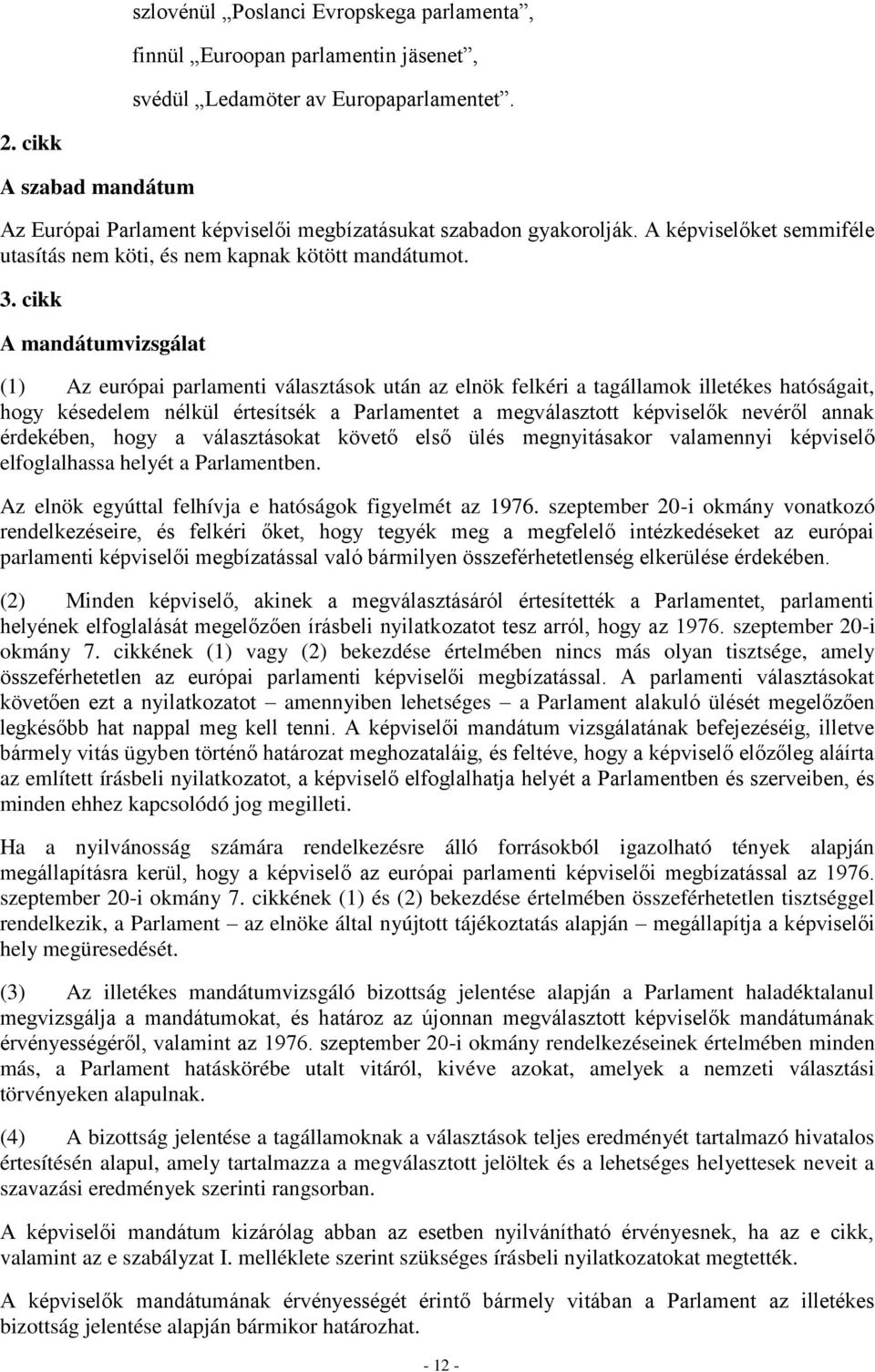 cikk A mandátumvizsgálat (1) Az európai parlamenti választások után az elnök felkéri a tagállamok illetékes hatóságait, hogy késedelem nélkül értesítsék a Parlamentet a megválasztott képviselők