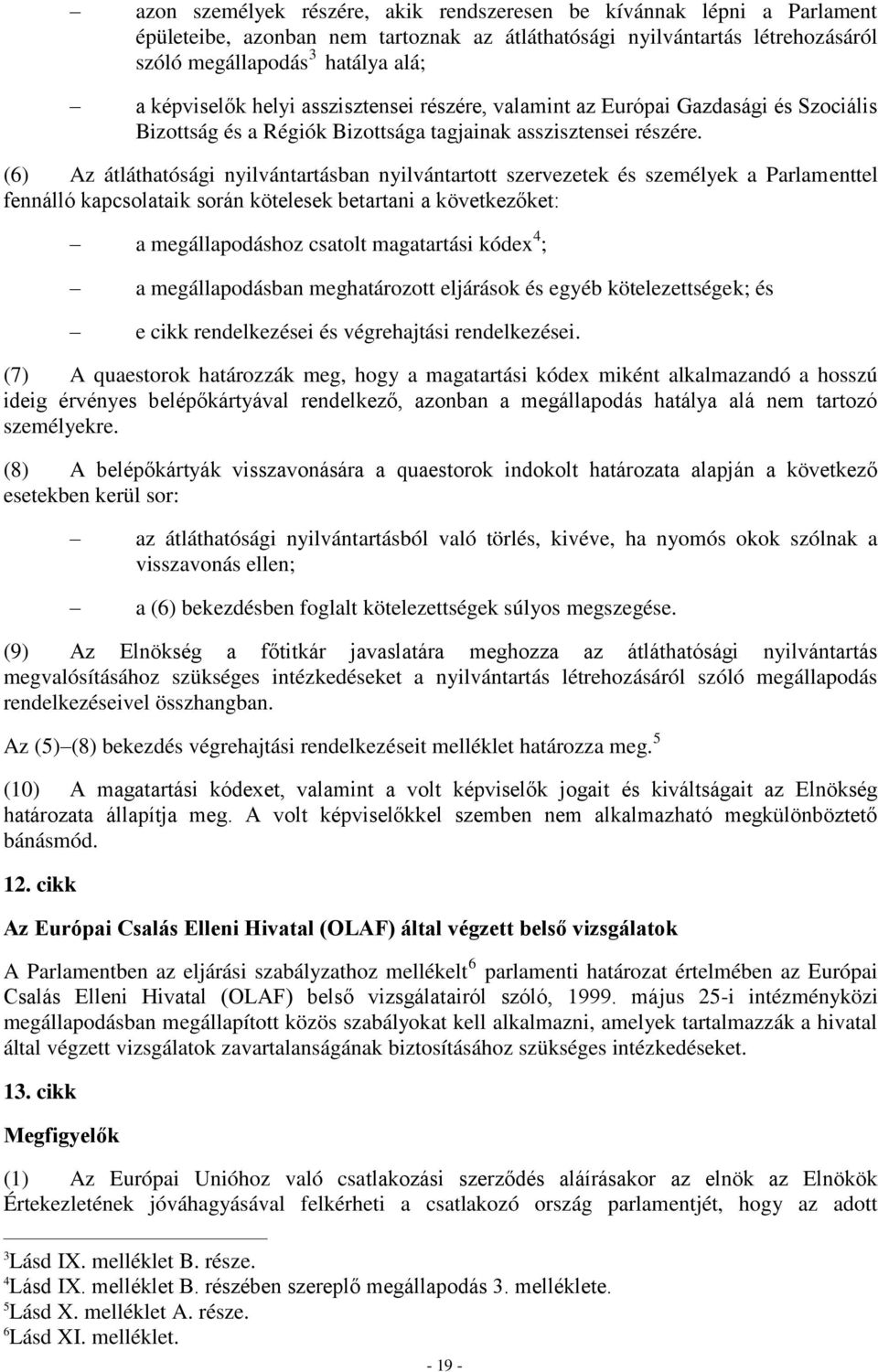 (6) Az átláthatósági nyilvántartásban nyilvántartott szervezetek és személyek a Parlamenttel fennálló kapcsolataik során kötelesek betartani a következőket: a megállapodáshoz csatolt magatartási