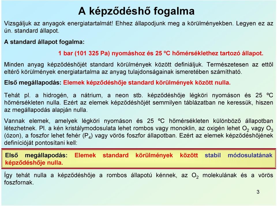 Természetesen az ettől eltérő körülmények energiatartalma az anyag tulajdonságainak ismeretében számítható. Első megállapodás: Elemek képződéshője standard körülmények között nulla. Tehát pl.