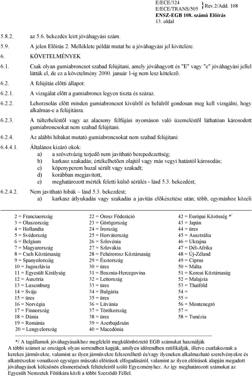 január 1-ig nem lesz kötelezõ. 6.2. A felújítás elõtti állapot: 6.2.1. A vizsgálat elõtt a gumiabroncs legyen tiszta és száraz. 6.2.2. Lehorzsolás elõtt minden gumiabroncsot kívülrõl és belülrõl gondosan meg kell vizsgálni, hogy alkalmas-e a felújításra.