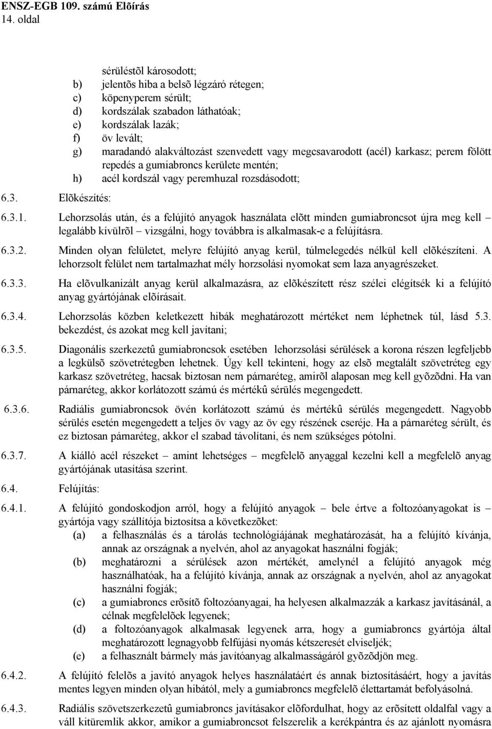 szenvedett vagy megcsavarodott (acél) karkasz; perem fölött repedés a gumiabroncs kerülete mentén; h) acél kordszál vagy peremhuzal rozsdásodott; 6.3.1.
