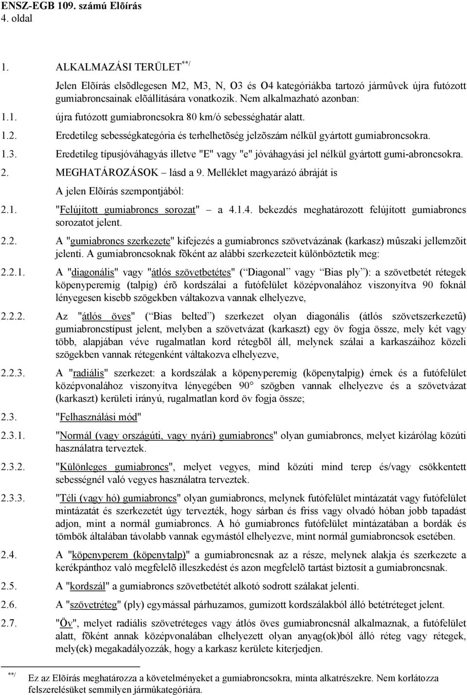 Eredetileg típusjóváhagyás illetve "E" vagy "e" jóváhagyási jel nélkül gyártott gumi-abroncsokra. 2. MEGHATÁROZÁSOK lásd a 9. Melléklet magyarázó ábráját is A jelen Elõírás szempontjából: 2.1.
