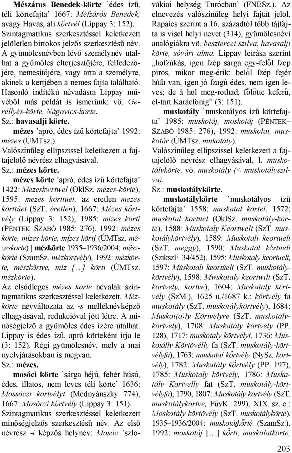 Hasonló indítékú névadásra Lippay művéből más példát is ismerünk: vö. Gerellyés-körte, ágovics-körte. Sz.: havasalji körte. mézes apró, édes ízű körtefajta 1992: mézes (ÚMTsz.).