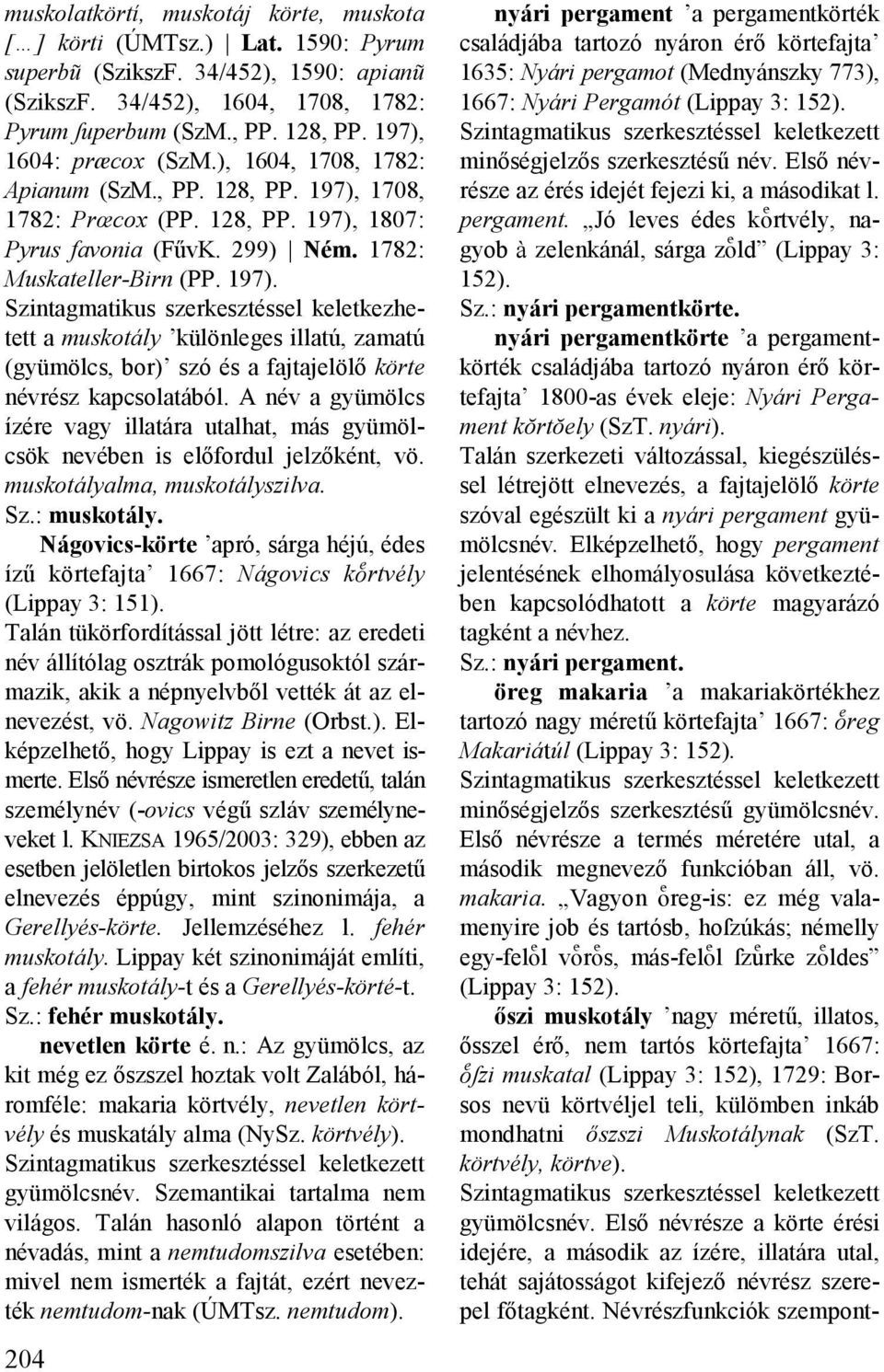 1708, 1782: Prœcox (PP. 128, PP. 197), 1807: Pyrus favonia (FűvK. 299) ém. 1782: Muskateller-Birn (PP. 197). Szintagmatikus szerkesztéssel keletkezhetett a muskotály különleges illatú, zamatú (gyümölcs, bor) szó és a fajtajelölő körte névrész kapcsolatából.