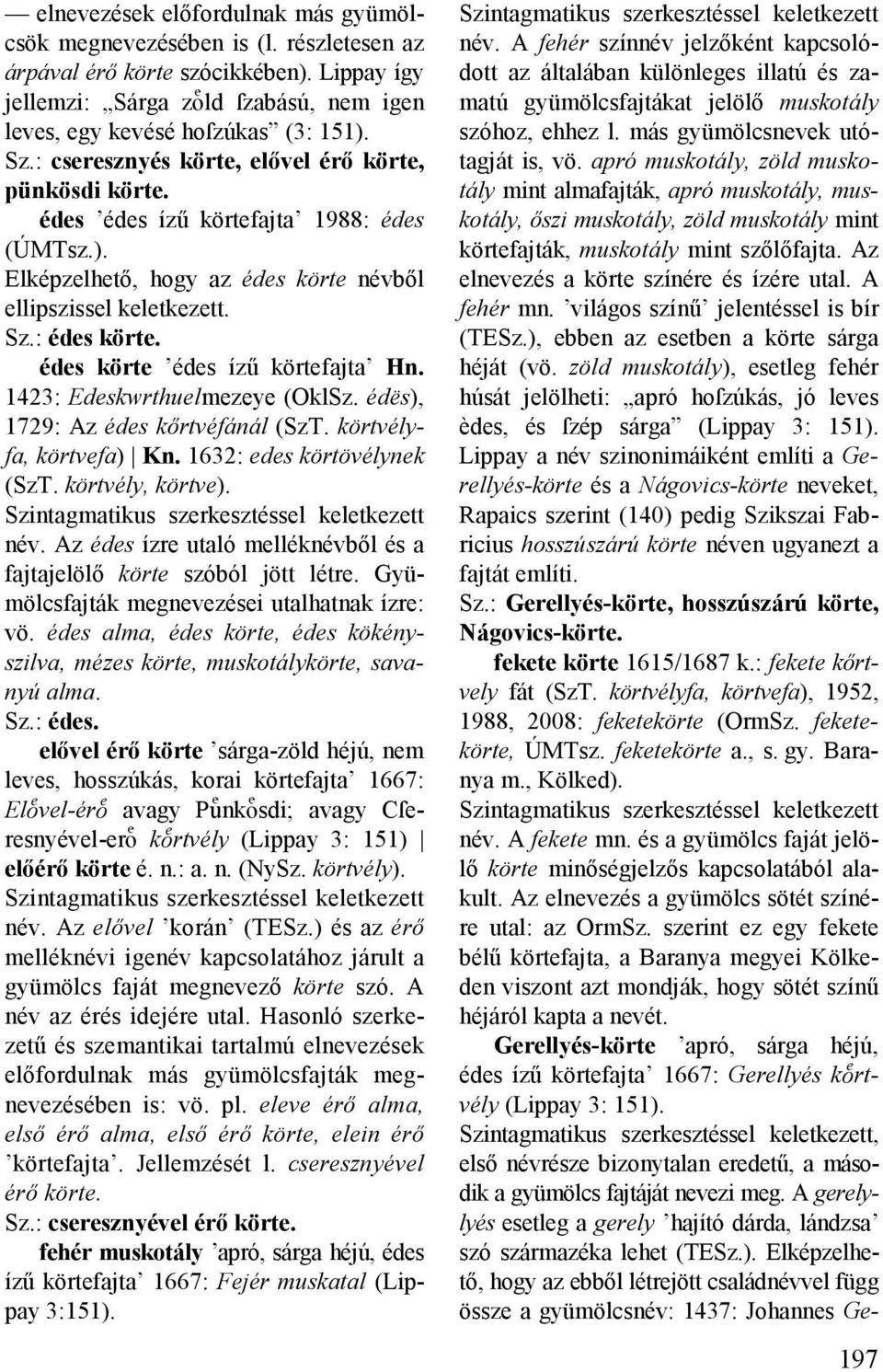 édes körte édes ízű körtefajta Hn. 1423: Edeskwrthuelmezeye (OklSz. édës), 1729: Az édes kőrtvéfánál (SzT. körtvélyfa, körtvefa) Kn. 1632: edes körtövélynek (SzT. körtvély, körtve). név.