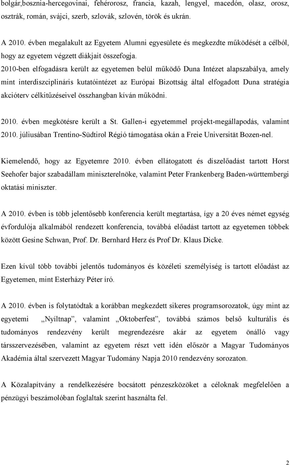 21-ben elfogadásra került az egyetemen belül működő Duna Intézet alapszabálya, amely mint interdiszciplináris kutatóintézet az Európai Bizottság által elfogadott Duna stratégia akcióterv