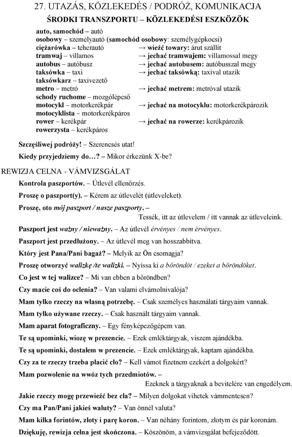 jechać metrem: metróval utazik schody ruchome mozgólépcső motocykl motorkerékpár jechać na motocyklu: motorkerékpározik motocyklista motorkerékpáros rower kerékpár jechać na rowerze: kerékpározik