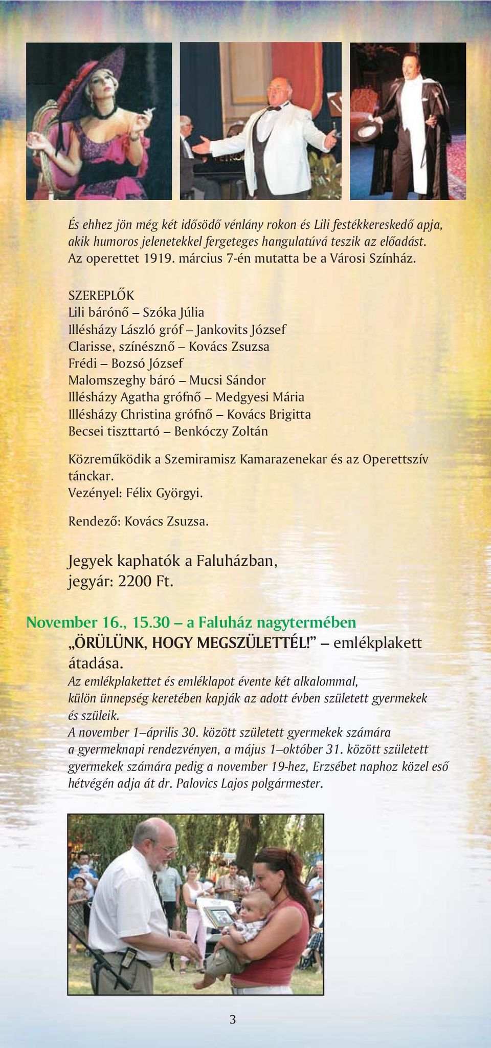 SZEREPLÕK Lili bárónõ Szóka Júlia Illésházy László gróf Jankovits József Clarisse, színésznõ Kovács Zsuzsa Frédi Bozsó József Malomszeghy báró Mucsi Sándor Illésházy Agatha grófnõ Medgyesi Mária