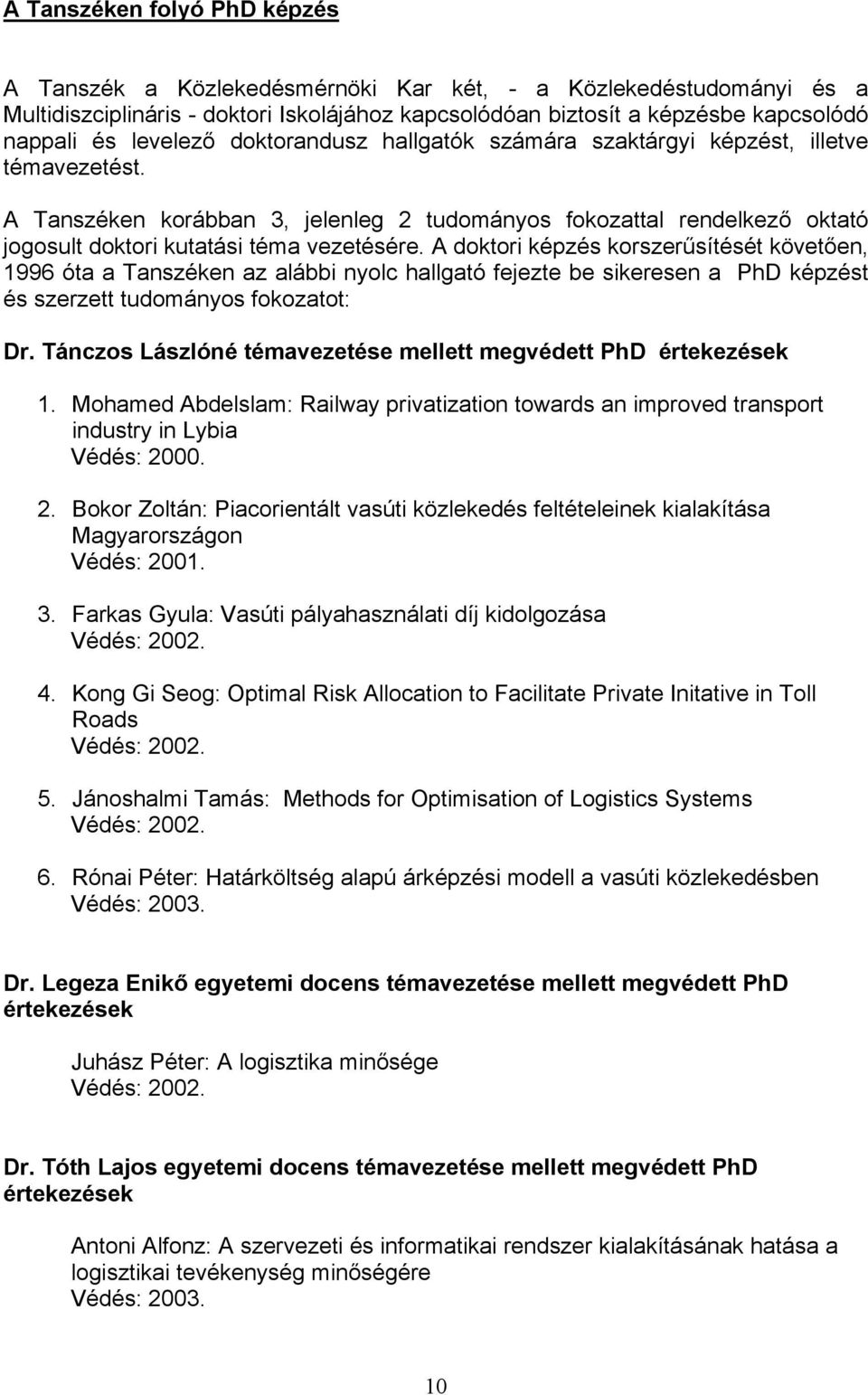 A doktori képzés korszerűsítését követően, 1996 óta a Tanszéken az alábbi nyolc hallgató fejezte be sikeresen a PhD képzést és szerzett tudományos fokozatot: Dr.