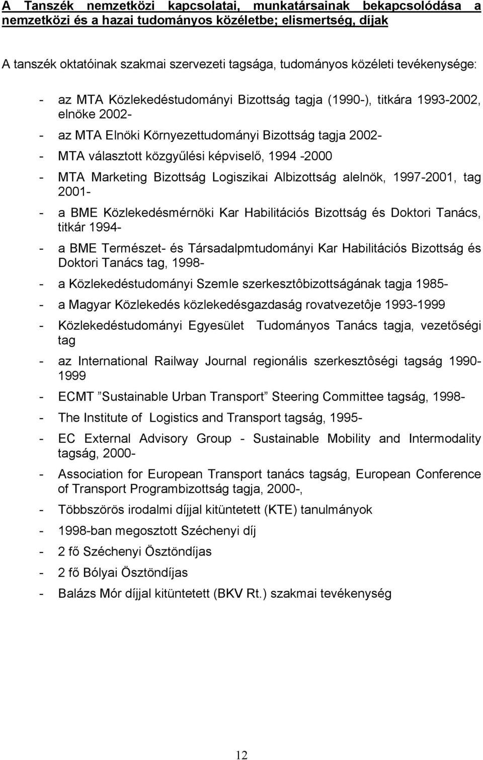 1994-2000 - MTA Marketing Bizottság Logiszikai Albizottság alelnök, 1997-2001, tag 2001- - a BME Közlekedésmérnöki Kar Habilitációs Bizottság és Doktori Tanács, titkár 1994- - a BME Természet- és
