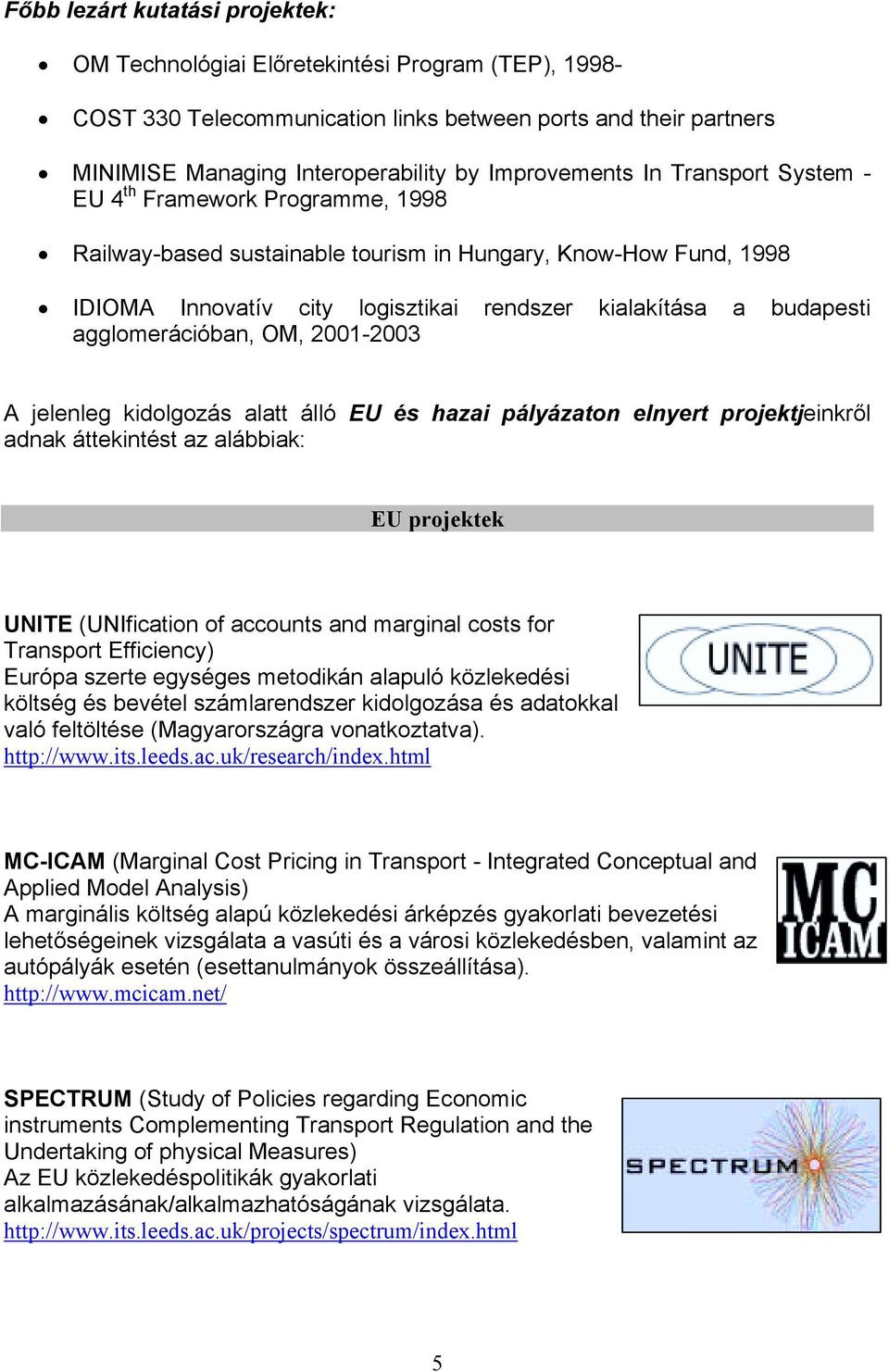 budapesti agglomerációban, OM, 2001-2003 A jelenleg kidolgozás alatt álló EU és hazai pályázaton elnyert projektjeinkről adnak áttekintést az alábbiak: EU projektek UNITE (UNIfication of accounts and