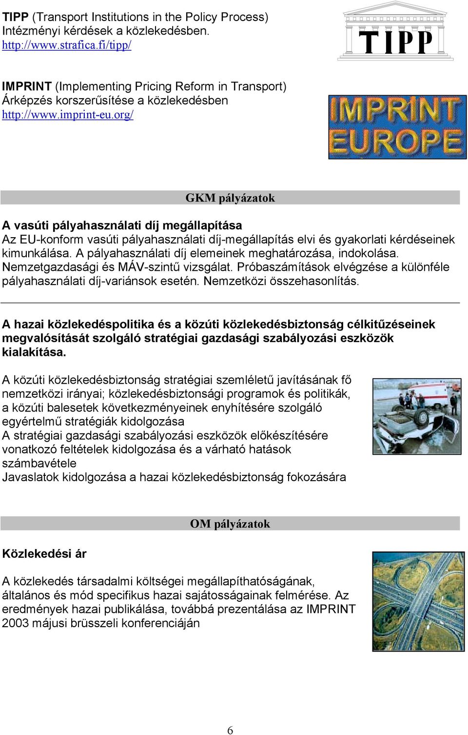 org/ GKM pályázatok A vasúti pályahasználati díj megállapítása Az EU-konform vasúti pályahasználati díj-megállapítás elvi és gyakorlati kérdéseinek kimunkálása.