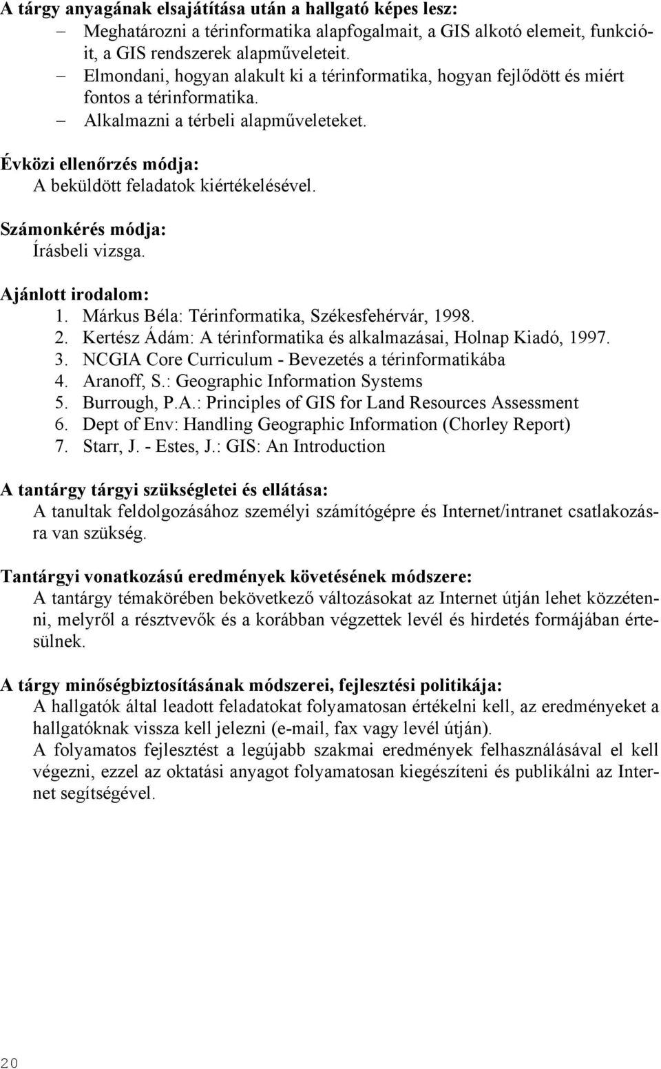 Számonkérés módja: Írásbeli vizsga. Ajánlott irodalom: 1. Márkus Béla: Térinformatika, Székesfehérvár, 1998. 2. Kertész Ádám: A térinformatika és alkalmazásai, Holnap Kiadó, 1997. 3.