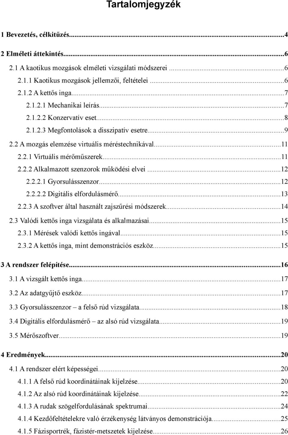 ..12 2.2.2.1 Gyorsulásszenzor...12 2.2.2.2 Digitális elfordulásmérő...13 2.2.3 A szoftver által használt zajszűrési módszerek...14 2.3 Valódi kettős inga vizsgálata és alkalmazásai...15 2.3.1 Mérések valódi kettős ingával.