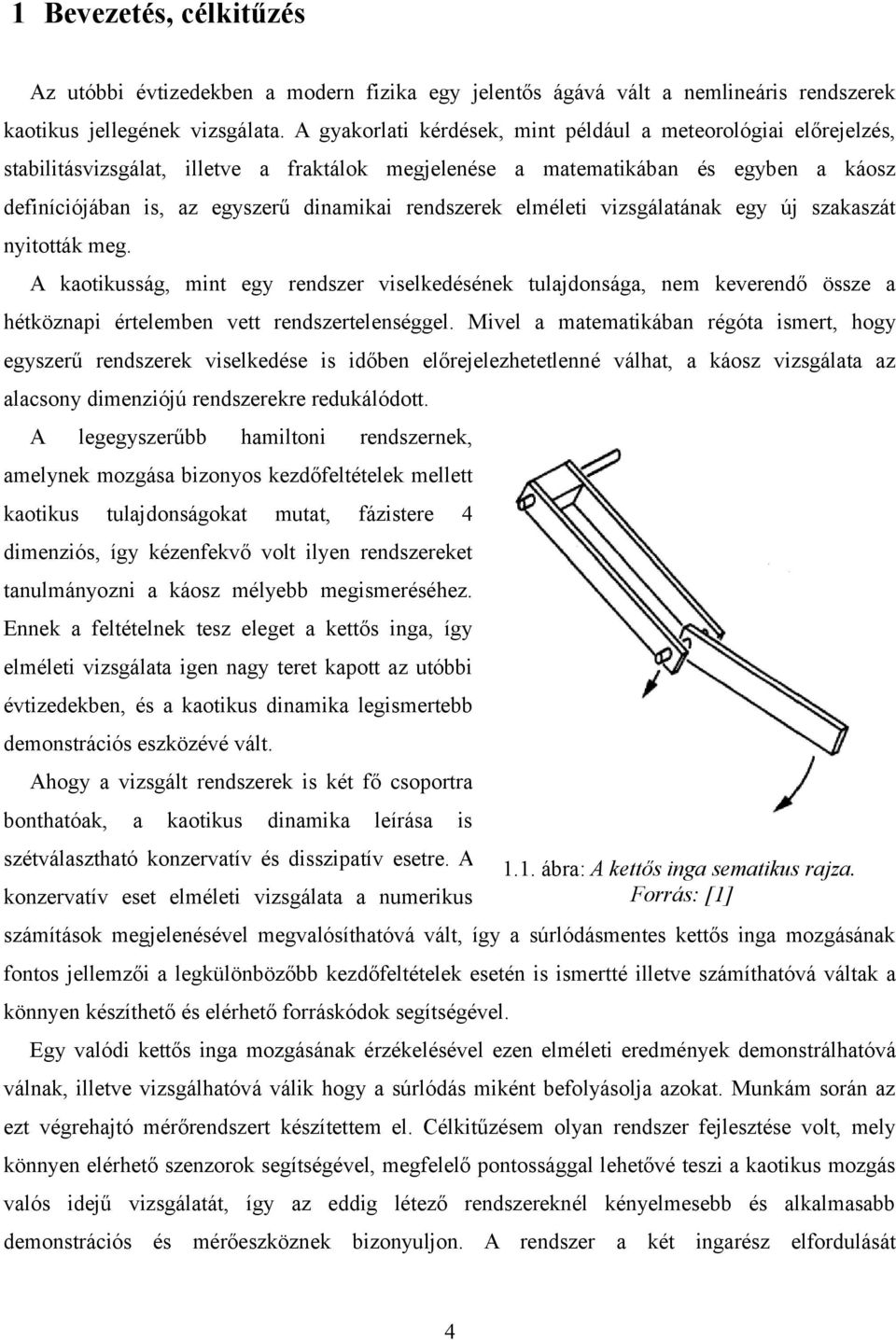 rendszerek elméleti vizsgálatának egy új szakaszát nyitották meg. A kaotikusság, mint egy rendszer viselkedésének tulajdonsága, nem keverendő össze a hétköznapi értelemben vett rendszertelenséggel.