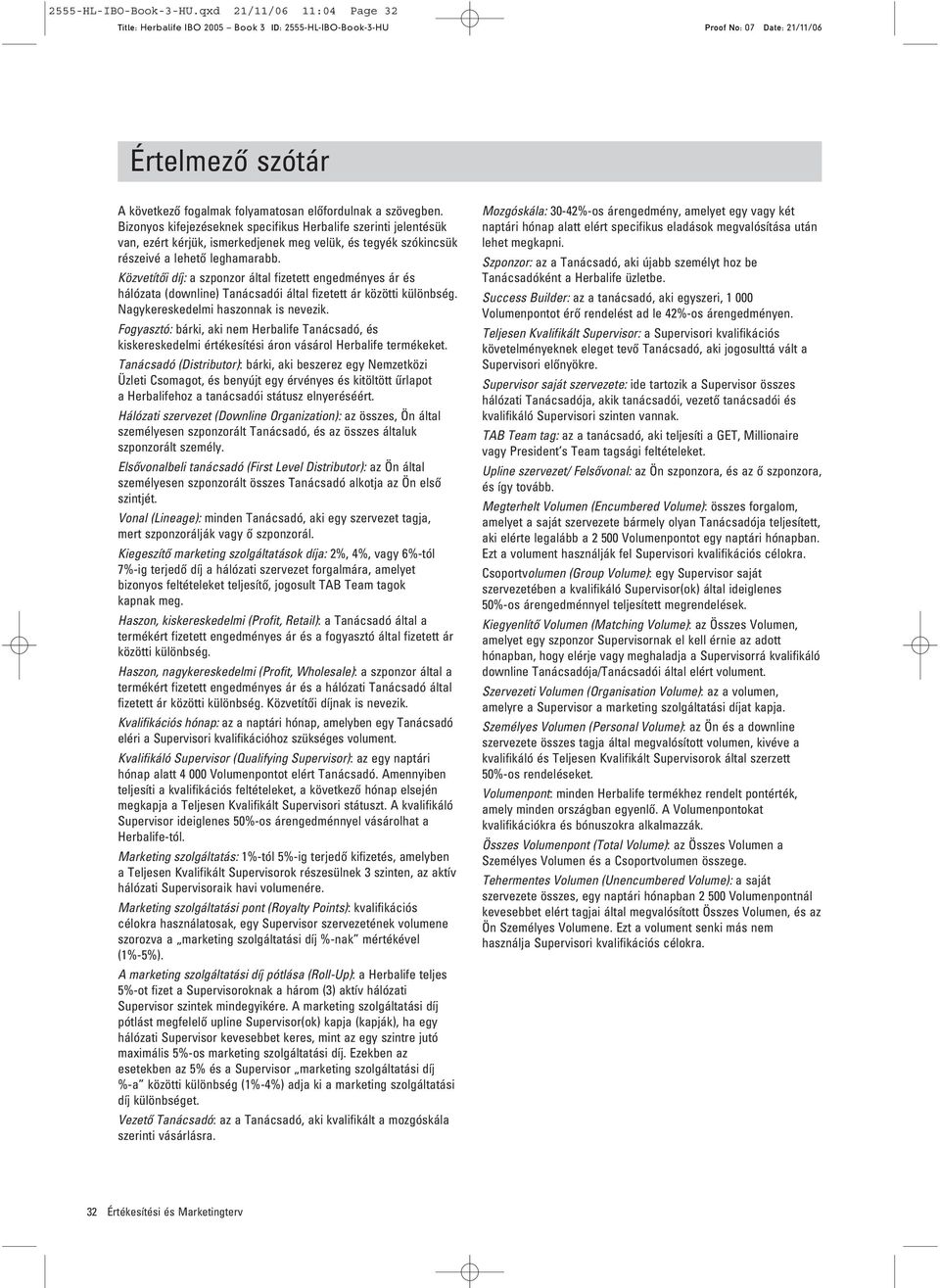 KözvetítŒi díj: a szponzor által fizetett engedményes ár és hálózata (downline) Tanácsadói által fizetett ár közötti különbség. Nagykereskedelmi haszonnak is nevezik.